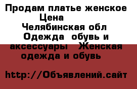 Продам платье женское › Цена ­ 1 200 - Челябинская обл. Одежда, обувь и аксессуары » Женская одежда и обувь   